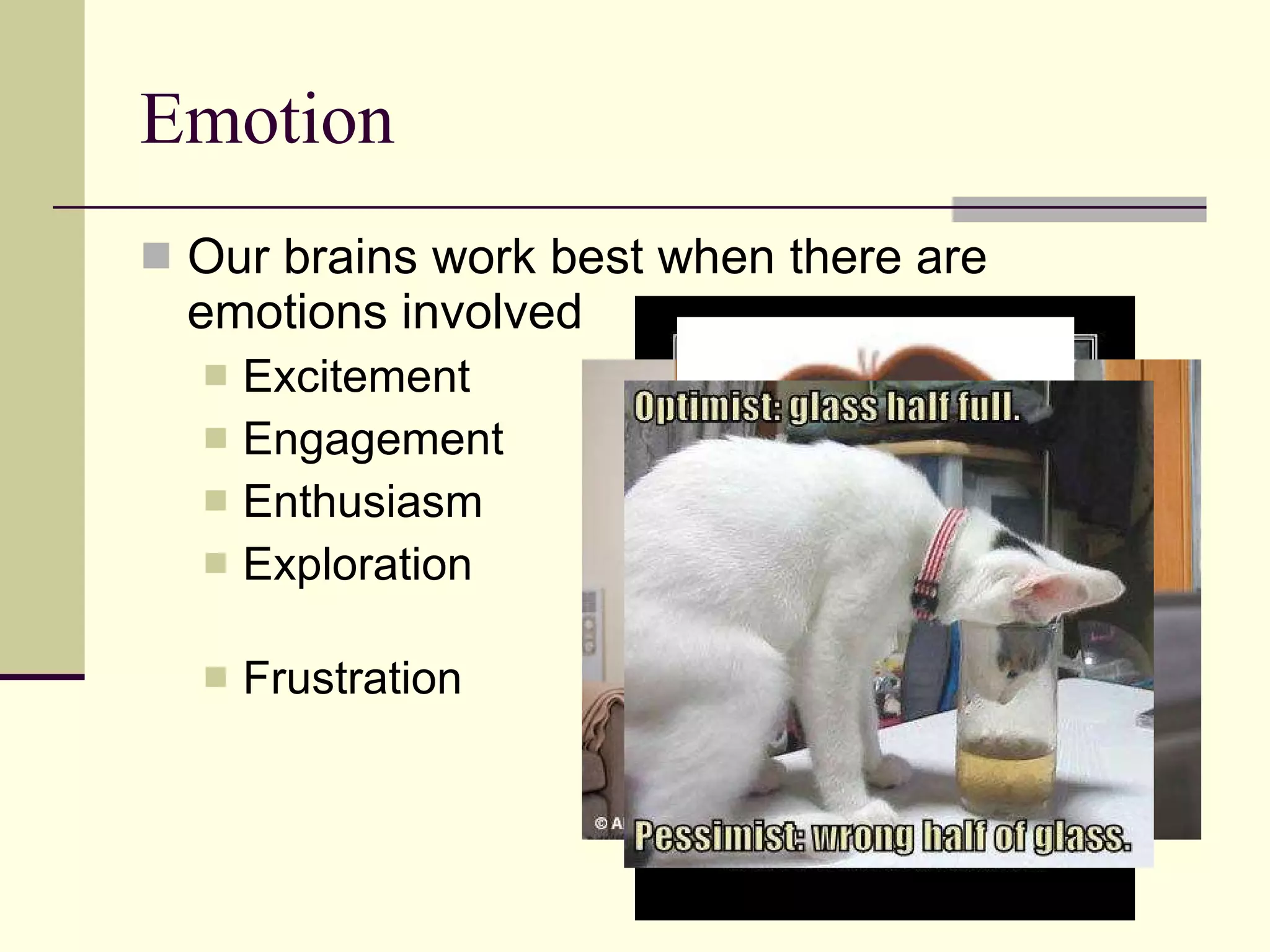 Emotion Our brains work best when there are emotions involved Excitement Engagement Enthusiasm Exploration Frustration 