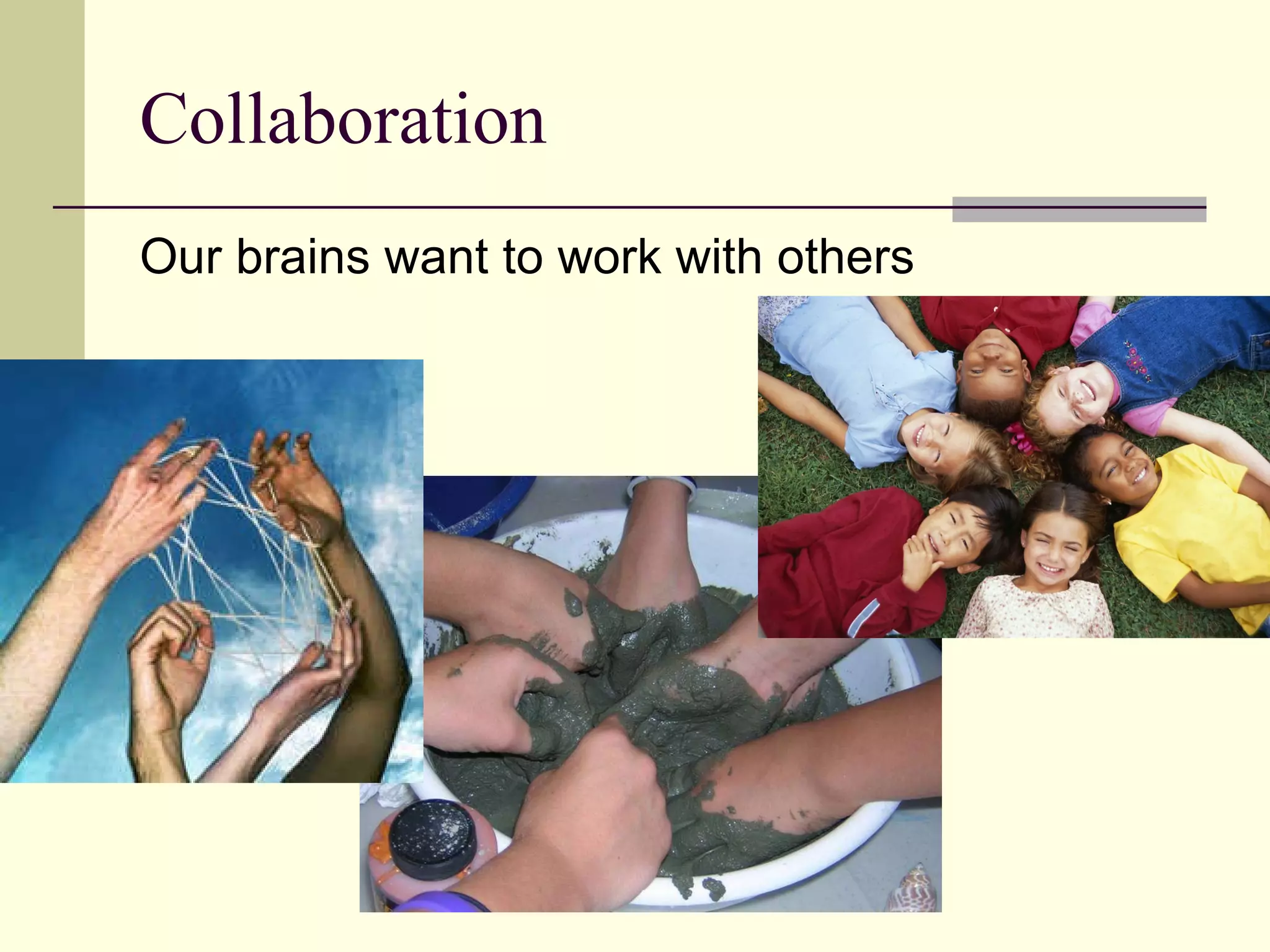 Collaboration Our brains want to work with others 