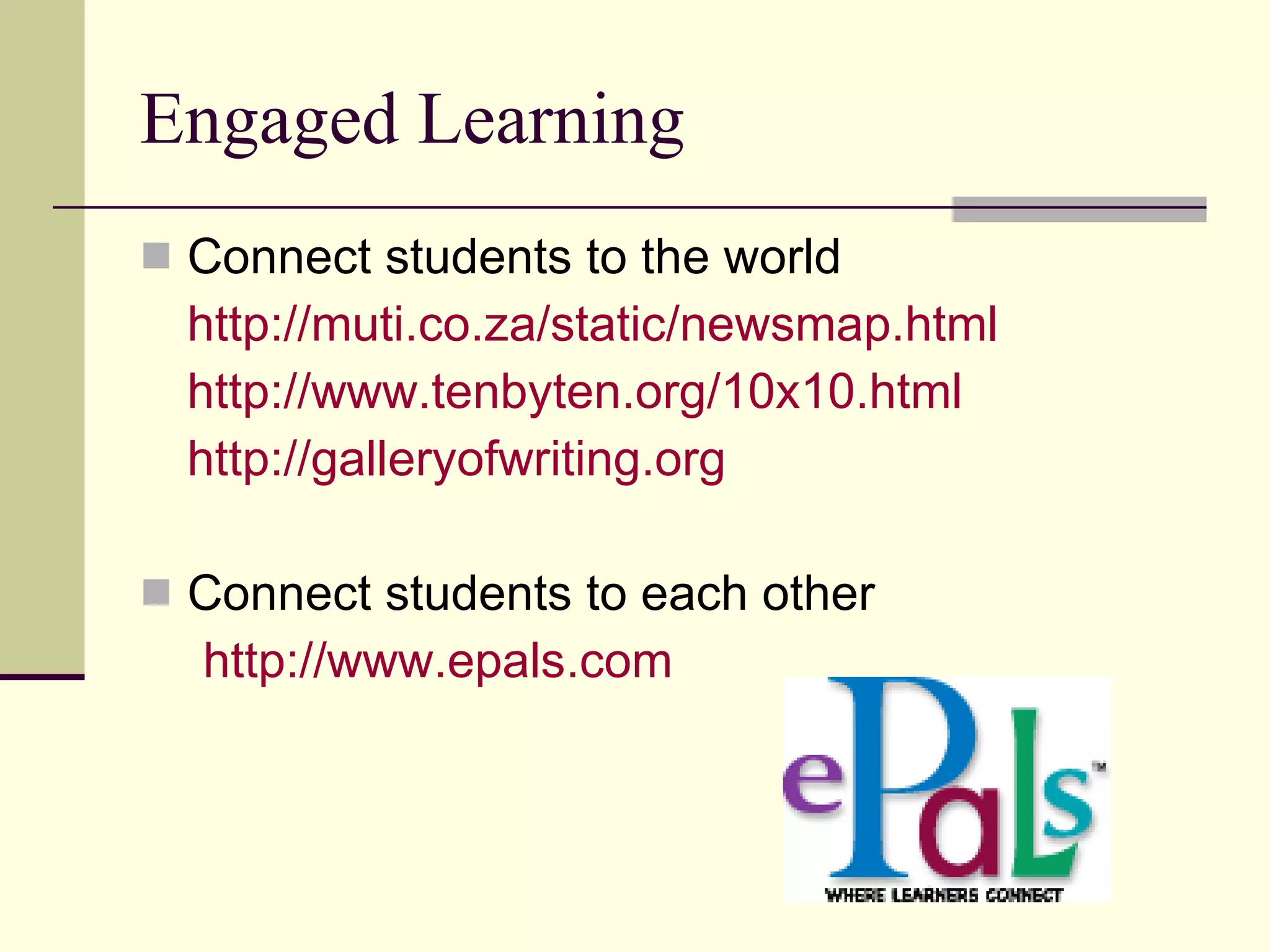 Engaged Learning Connect students to the world http://muti.co.za/static/newsmap.html   http://www.tenbyten.org/10x10.html http:// galleryofwriting.org Connect students to each other http:// www.epals.com 