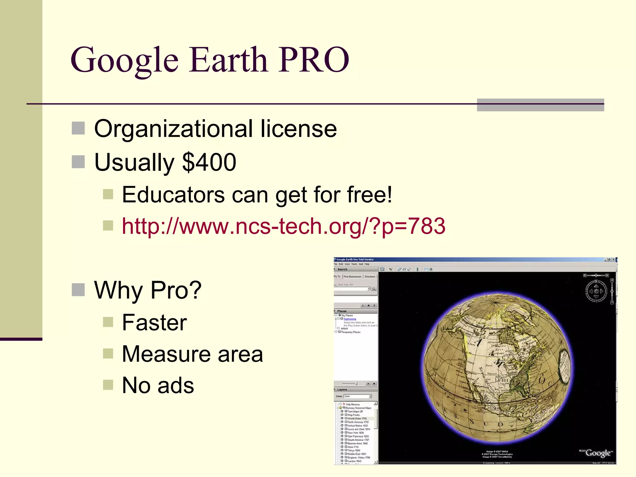Google Earth PRO Organizational license Usually $400 Educators can get for free! http://www.ncs-tech.org/?p=783 Why Pro? Faster Measure area No ads 