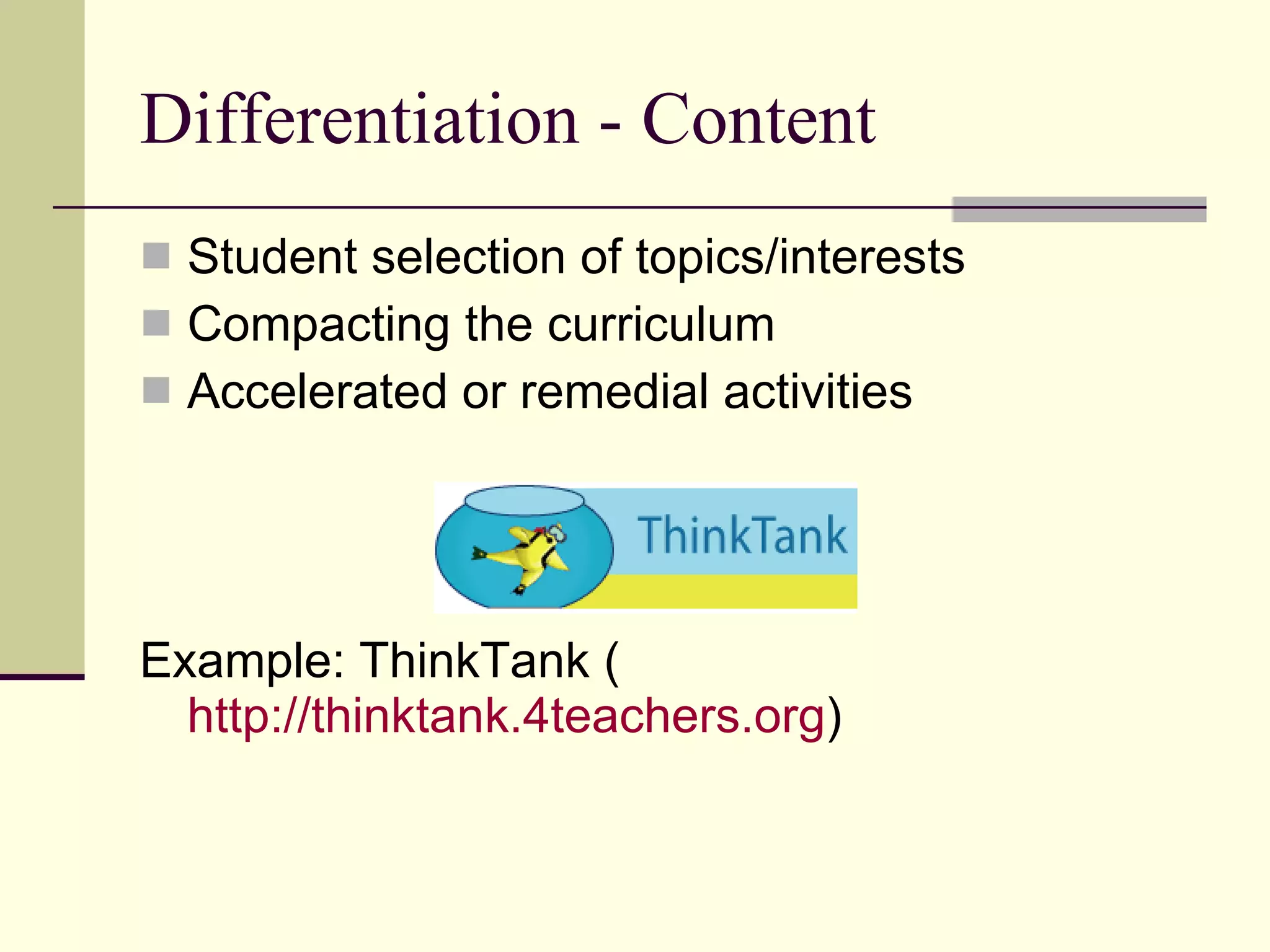 Differentiation - Content Student selection of topics/interests Compacting the curriculum Accelerated or remedial activities Example: ThinkTank ( http://thinktank.4teachers.org ) 