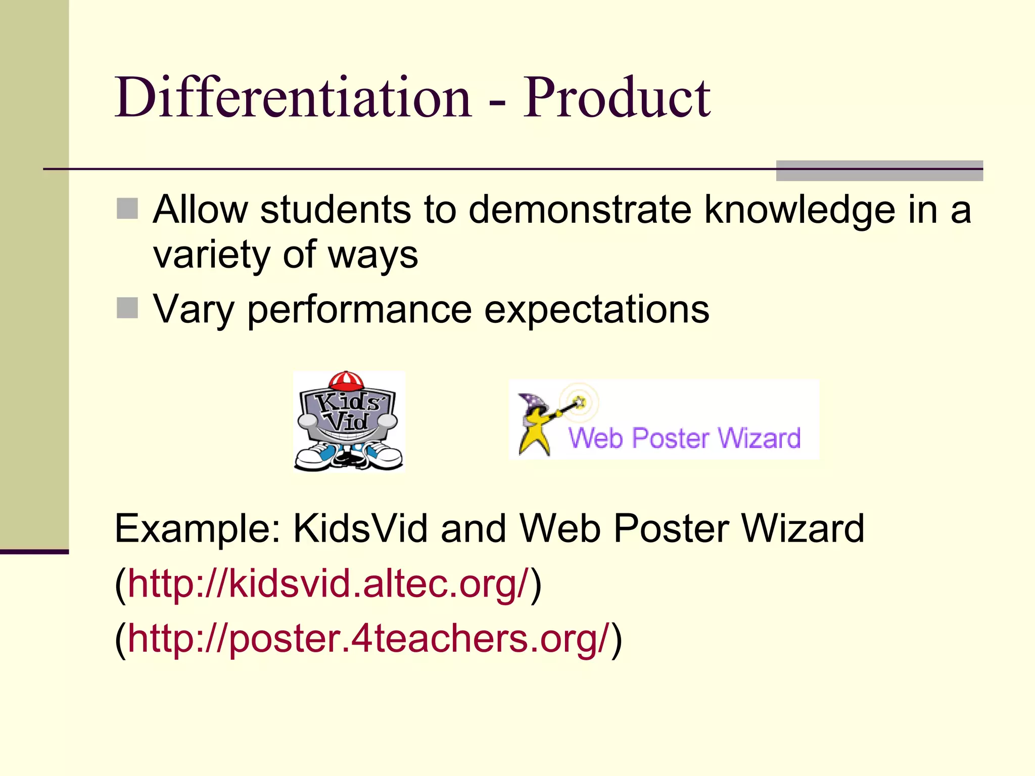 Differentiation - Product Allow students to demonstrate knowledge in a variety of ways Vary performance expectations Example: KidsVid and Web Poster Wizard ( http:// kidsvid.altec.org / ) ( http://poster.4teachers.org/ ) 