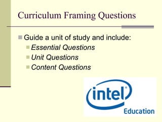 Curriculum Framing Questions Guide a unit of study and include:  Essential Questions Unit Questions  Content Questions  