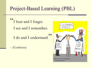 Project-Based Learning (PBL) “ I hear and I forget. I see and I remember.  I do and I understand . ” -- (Confucius) 
