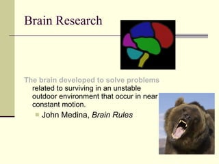 Brain Research The brain developed to solve problems  related to surviving in an unstable outdoor environment that occur in near constant motion.  John Medina,  Brain Rules 