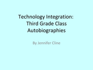 Technology Integration:
   Third Grade Class
   Autobiographies

      By Jennifer Cline
 