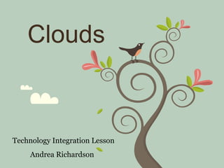 Clouds Technology Integration Lesson Andrea Richardson   