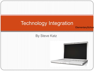 By Steve Katz Technology Integration ElementarySchool 