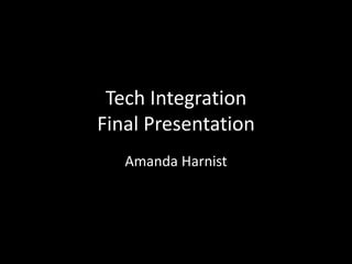 Tech Integration
Final Presentation
   Amanda Harnist
 
