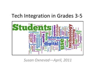 Tech Integration in Grades 3-5 Susan Oxnevad—April, 2011 