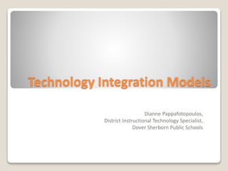 Technology Integration Models
Dianne Pappafotopoulos,
District Instructional Technology Specialist,
Dover Sherborn Public Schools
 