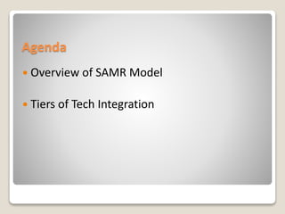 Agenda
 Overview of SAMR Model
 Tiers of Tech Integration
 