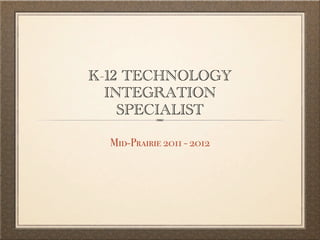K-12 TECHNOLOGY
  INTEGRATION
    SPECIALIST

  Mid-Prairie 2011 - 2012
 