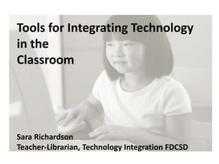Tools for Integrating Technology in the  Classroom Sara Richardson Teacher-Librarian, Technology Integration FDCSD 
