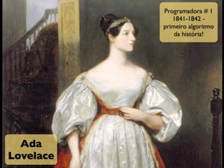 Programadora # 1
              1841-1842 -
           primeiro algoritmo
               da história!




  Ada
Lovelace
 