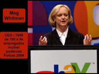 Meg
Whitman


 CEO - 1998
 de 100 a 9k
empregados
   mulher
  poderosa
Forbes 2004
 