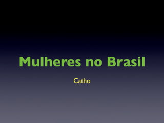 Mulheres no Brasil
       Catho
 
