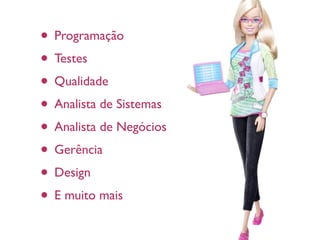 • Programação
• Testes
• Qualidade
• Analista de Sistemas
• Analista de Negócios
• Gerência
• Design
• E muito mais
 