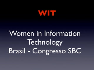 WIT

Women in Information
       Technology
Brasil - Congresso SBC
 