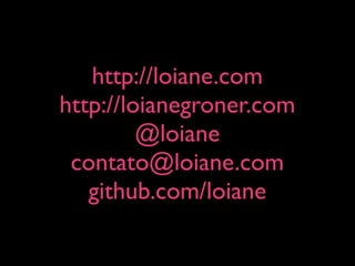 http://loiane.com
http://loianegroner.com
         @loiane
 contato@loiane.com
   github.com/loiane
 