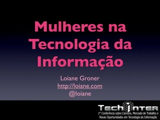 Mulheres na
Tecnologia da
 Informação
    Loiane Groner
   http://loiane.com
       @loiane
 