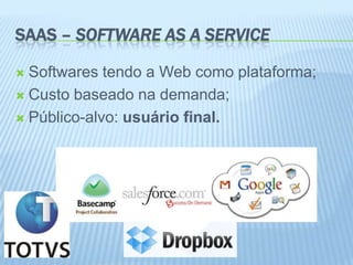 SAAS – SOFTWARE AS A SERVICE

 Softwares tendo a Web como plataforma;
 Custo baseado na demanda;

 Público-alvo: usuário final.
 