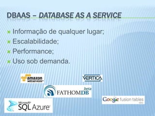 DBAAS – DATABASE AS A SERVICE

 Informação de qualquer lugar;
 Escalabilidade;

 Performance;

 Uso sob demanda.
 