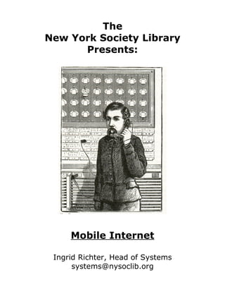 The
New York Society Library
      Presents:




     Mobile Internet

 Ingrid Richter, Head of Systems
      systems@nysoclib.org
 