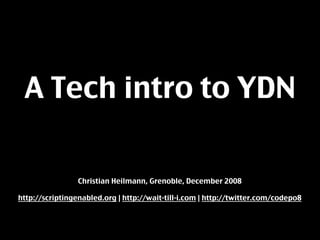A Tech intro to YDN

                 Christian Heilmann, Grenoble, December 2008

http://scriptingenabled.org | http://wait-till-i.com | http://twitter.com/codepo8
 