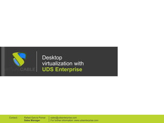 Desktop
virtualization with
UDS Enterprise
sales@udsenterprise.com
For further information: www.udsenterprise.com
Rafael García Pomar
Sales Manager
Contact:
 
