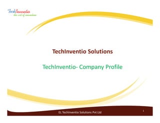 TechInventio Solutions

TechInventio- Company Profile




                                         1
     EL TechInventio Solutions Pvt Ltd
 