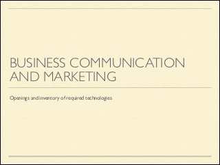 BUSINESS COMMUNICATION
AND MARKETING
Openings and inventory of required technologies

 