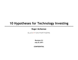 10 Hypotheses for Technology Investing
              Roger McNamee




                Revision 5.3
                July 23, 2011


               CONFIDENTIAL
 