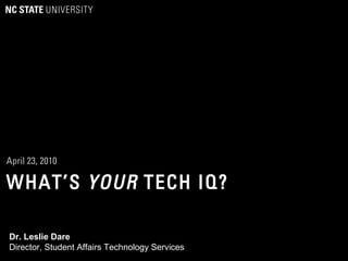 WHAT’S YOUR TECH IQ?
April 23, 2010
Dr. Leslie Dare
Director, Student Affairs Technology Services
 