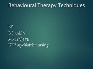 Behavioural Therapy Techniques
BY
B.SHALINI
M.SC(N)I YR
DEP.psychiatric nursing
 