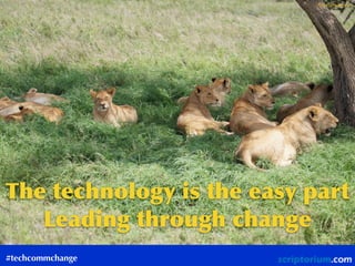 #techcommchange
The	technology	is	the	easy	part 
Leading	through	change
ﬂickr: jjmusgrove
 