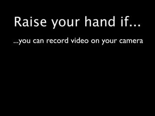 Raise your hand if...
...you can record video on your camera
 