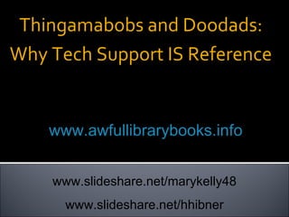 Thingamabobs and Doodads: Why Tech Support IS Reference Mary Kelly & Holly Hibner  www.awfullibrarybooks.info www.slideshare.net/marykelly48 www.slideshare.net/hhibner 