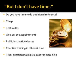 Do you have time to do traditional reference? Triage  Tech Aides One-on-one appointments Public instruction classes Prioritize training in off-desk time Track questions to make a case for more help 