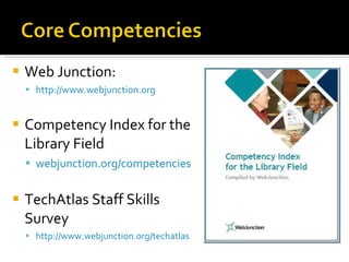 Web Junction:  http://www.webjunction.org Competency Index for the Library Field webjunction.org/competencies TechAtlas Staff Skills Survey http://www.webjunction.org/techatlas   