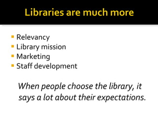 Relevancy Library mission Marketing Staff development When people choose the library, it says a lot about their expectations. 