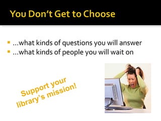 … what kinds of questions you will answer … what kinds of people you will wait on Support your library’s mission! 