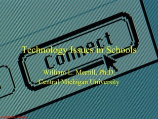 Technology Issues in Schools William L. Merrill, Ph.D. Central Michigan University 