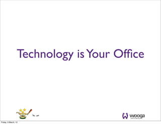Technology is Your Ofﬁce




Friday, 9 March, 12
 