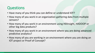 Questions
• Have many of you think you can define or understand IOT?
• How many of you work in an organization gathering d...
