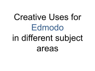 Creative Uses for
      Edmodo
in different subject
        areas
 