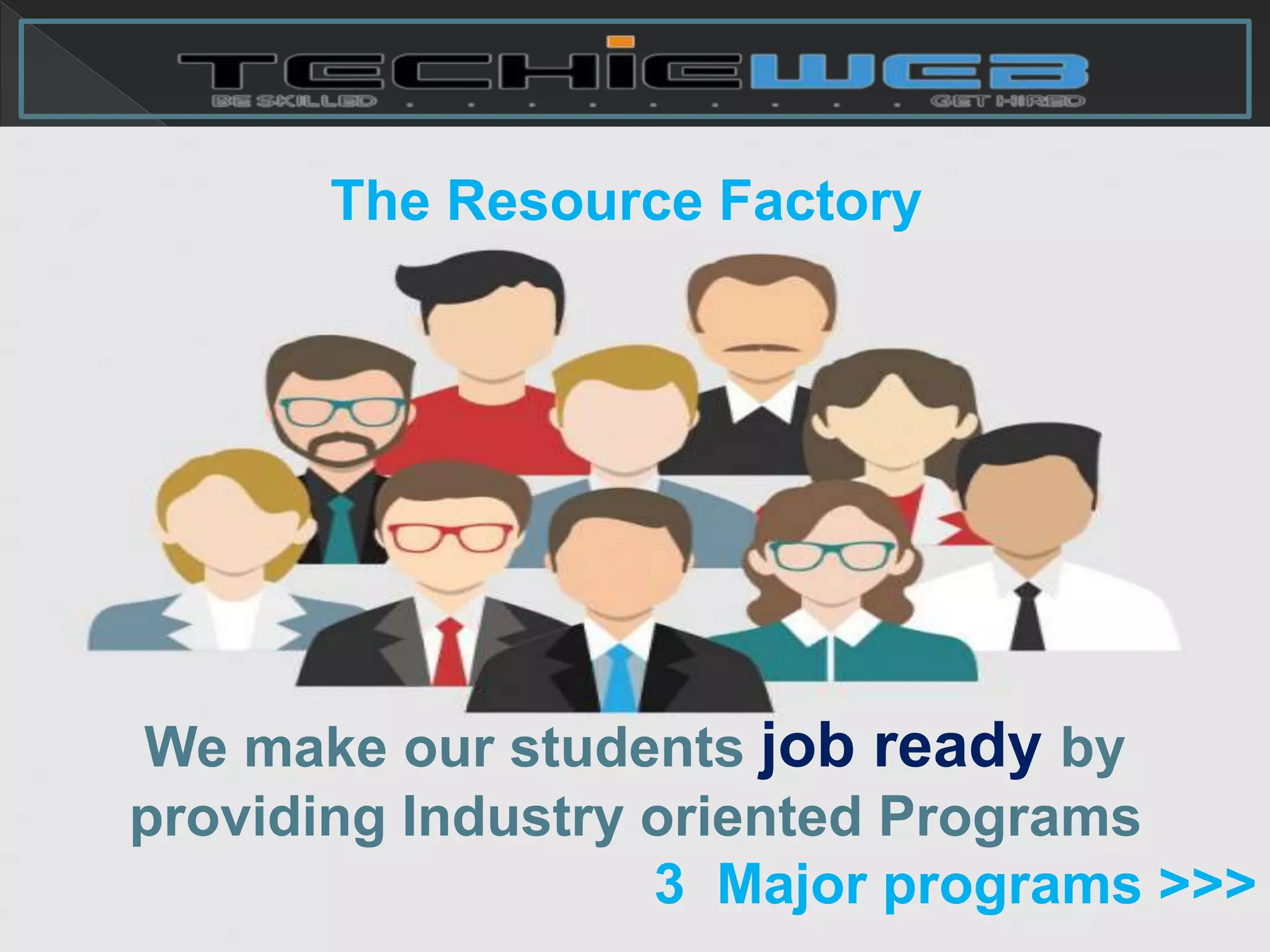 We make our students job ready by
providing Industry oriented Programs
3 Major programs >>>
The Resource Factory
 