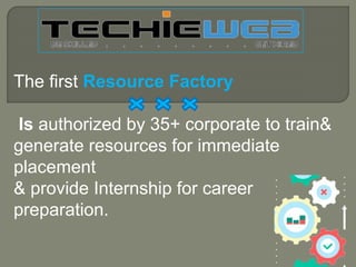 The first Resource Factory
Is authorized by 35+ corporate to train&
generate resources for immediate
placement
& provide Internship for career
preparation.
 