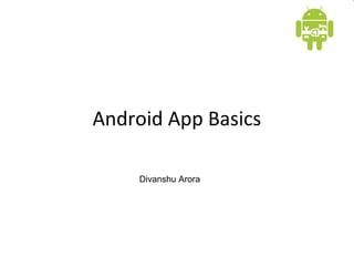 Android App Basics
Divanshu Arora
 