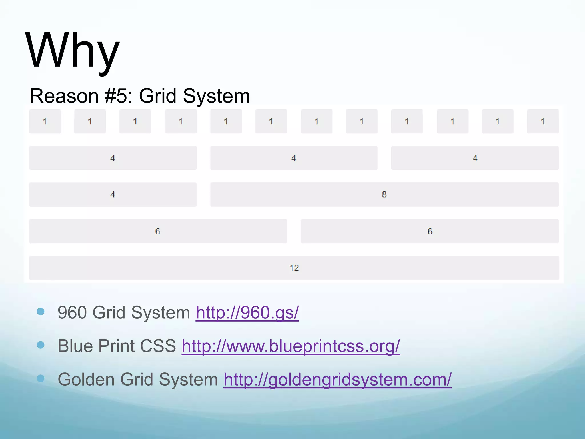  960 Grid System http://960.gs/
 Blue Print CSS http://www.blueprintcss.org/
 Golden Grid System http://goldengridsystem.com/
Why
Reason #5: Grid System
 